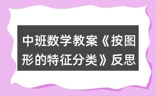 中班數學教案《按圖形的特征分類》反思