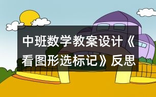 中班數(shù)學(xué)教案設(shè)計(jì)《看圖形選標(biāo)記》反思