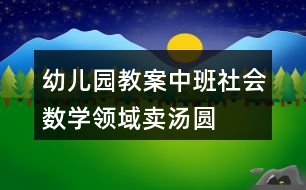 幼兒園教案中班社會(huì)數(shù)學(xué)領(lǐng)域賣(mài)湯圓