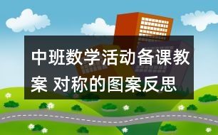 中班數(shù)學(xué)活動備課教案 對稱的圖案反思