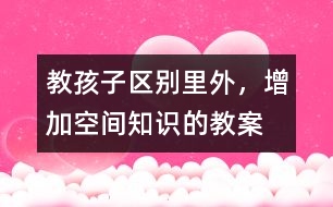 教孩子區(qū)別里外，增加空間知識(shí)的教案