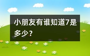 小朋友有誰知道7是多少？