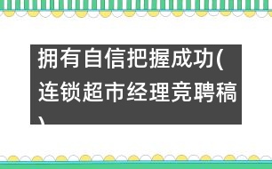 擁有自信把握成功(連鎖超市經(jīng)理競聘稿)