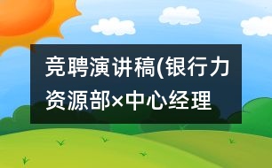 競聘演講稿(銀行力資源部×中心經理）