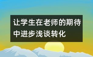 讓學(xué)生在老師的期待中進(jìn)步——淺談轉(zhuǎn)化后進(jìn)生的體會(huì)