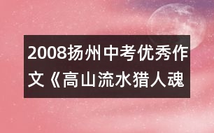 2008揚(yáng)州中考優(yōu)秀作文《高山流水獵人魂》