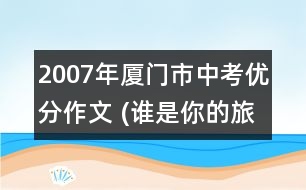 2007年廈門(mén)市中考優(yōu)分作文 (誰(shuí)是你的旅行伴侶)