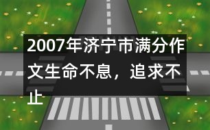 2007年濟(jì)寧市滿(mǎn)分作文：生命不息，追求不止