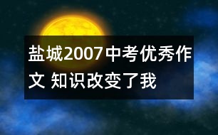 鹽城2007中考優(yōu)秀作文 知識改變了我