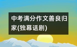 中考滿分作文：善良?xì)w家(獨(dú)幕話劇)