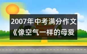 2007年中考滿分作文《像空氣一樣的母愛(ài)》