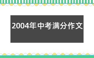 2004年中考滿(mǎn)分作文