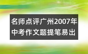 名師點(diǎn)評廣州2007年中考作文題：提筆易出彩難