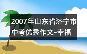 2007年山東省濟(jì)寧市中考優(yōu)秀作文-幸福之我見