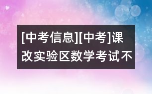 [中考信息][中考]課改實驗區(qū)數(shù)學考試：不出偏題怪題難題