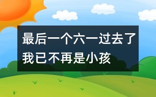 最后一個(gè)六一過(guò)去了我已不再是小孩