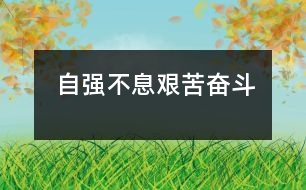 自強(qiáng)不息、艱苦奮斗