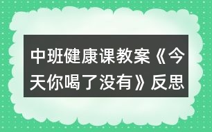 中班健康課教案《今天你喝了沒有》反思