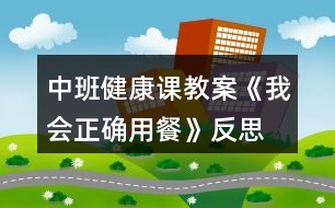 中班健康課教案《我會正確用餐》反思