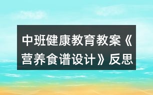 中班健康教育教案《營養(yǎng)食譜設(shè)計(jì)》反思