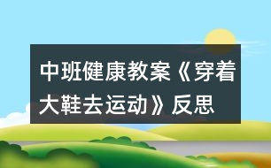 中班健康教案《穿著大鞋去運(yùn)動(dòng)》反思