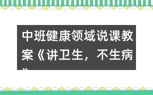 中班健康領(lǐng)域說課教案《講衛(wèi)生，不生病》反思