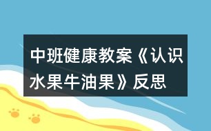 中班健康教案《認(rèn)識水果牛油果》反思