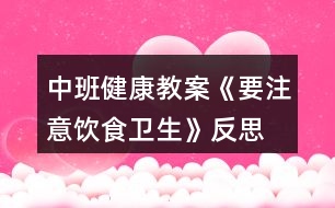 中班健康教案《要注意飲食衛(wèi)生》反思