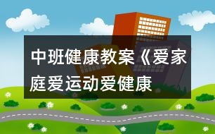 中班健康教案《愛家庭、愛運動、愛健康》反思