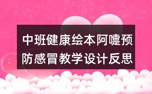 中班健康繪本阿嚏預(yù)防感冒教學(xué)設(shè)計反思