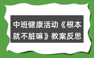 中班健康活動(dòng)《根本就不臟嘛》教案反思