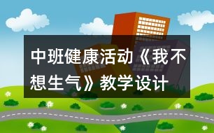 中班健康活動《我不想生氣》教學(xué)設(shè)計