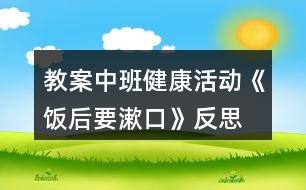 教案中班健康活動《飯后要漱口》反思