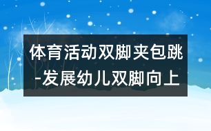 體育活動：雙腳夾包跳 -發(fā)展幼兒雙腳向上跳的能力的教案