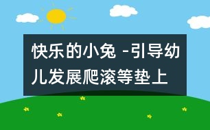 快樂的小兔 -引導幼兒發(fā)展爬、滾等墊上動作