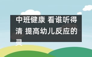 中班健康： 看誰聽得清 提高幼兒反應的靈敏性。