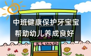 中班健康：保護牙寶寶 幫助幼兒養(yǎng)成良好的衛(wèi)生習慣