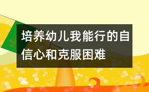 培養(yǎng)幼兒“我能行”的自信心和克服困難的勇氣、毅力的教案---自己走著去