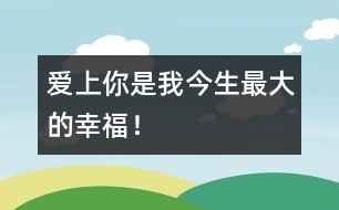 愛上你是我今生最大的幸福！