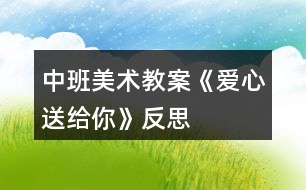 中班美術(shù)教案《愛心送給你》反思