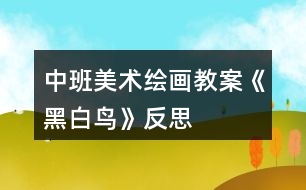 中班美術(shù)繪畫(huà)教案《黑白鳥(niǎo)》反思