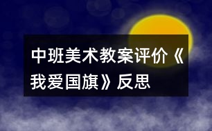 中班美術(shù)教案評(píng)價(jià)《我愛國(guó)旗》反思