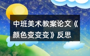 中班美術(shù)教案論文《顏色變變變》反思