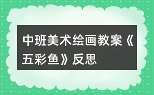 中班美術(shù)繪畫(huà)教案《五彩魚(yú)》反思