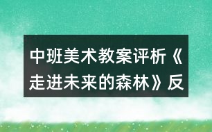 中班美術(shù)教案評(píng)析《走進(jìn)未來(lái)的森林》反思