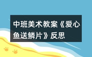 中班美術(shù)教案《愛心魚送鱗片》反思