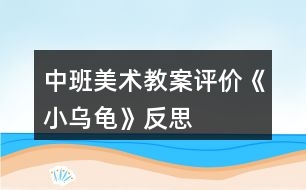 中班美術(shù)教案評價《小烏龜》反思