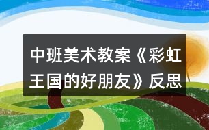 中班美術(shù)教案《彩虹王國的好朋友》反思