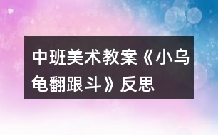 中班美術(shù)教案《小烏龜翻跟斗》反思