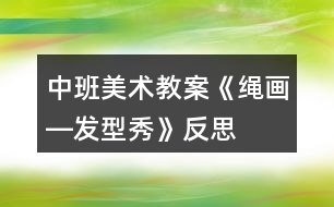 中班美術(shù)教案《繩畫(huà)―發(fā)型秀》反思